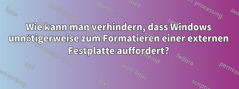 Wie kann man verhindern, dass Windows unnötigerweise zum Formatieren einer externen Festplatte auffordert?