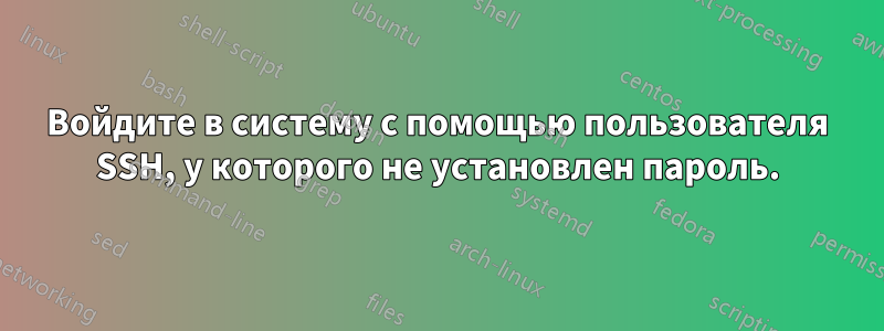 Войдите в систему с помощью пользователя SSH, у которого не установлен пароль.