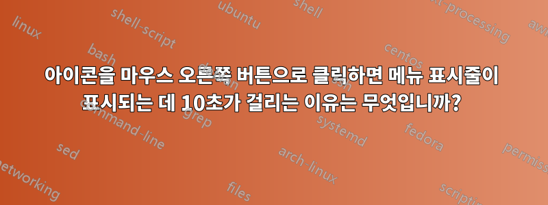 아이콘을 마우스 오른쪽 버튼으로 클릭하면 메뉴 표시줄이 표시되는 데 10초가 걸리는 이유는 무엇입니까?