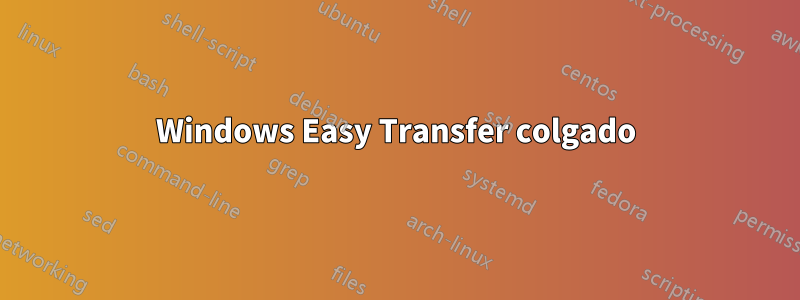 Windows Easy Transfer colgado