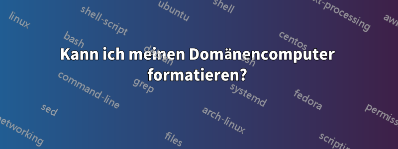 Kann ich meinen Domänencomputer formatieren?