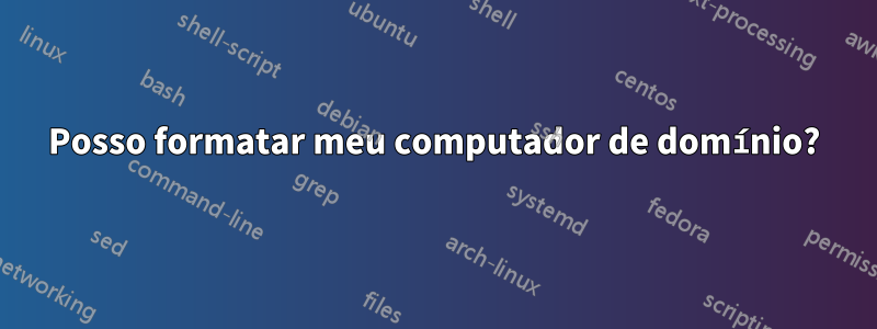 Posso formatar meu computador de domínio?