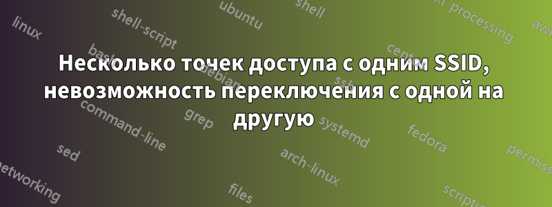 Несколько точек доступа с одним SSID, невозможность переключения с одной на другую
