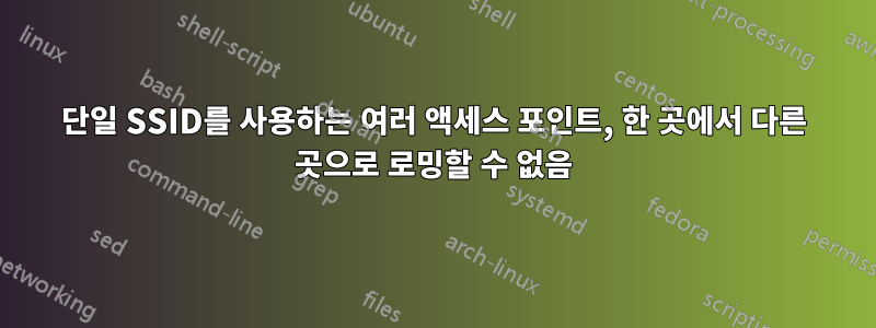 단일 SSID를 사용하는 여러 액세스 포인트, 한 곳에서 다른 곳으로 로밍할 수 없음
