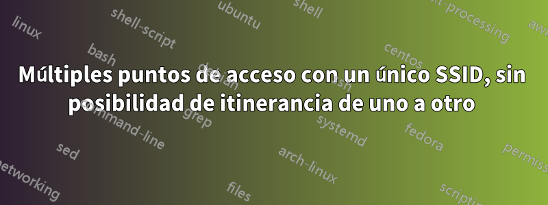 Múltiples puntos de acceso con un único SSID, sin posibilidad de itinerancia de uno a otro