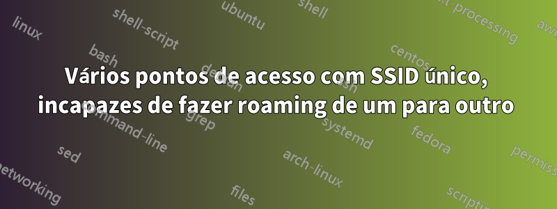 Vários pontos de acesso com SSID único, incapazes de fazer roaming de um para outro