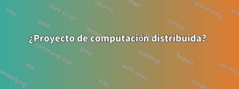 ¿Proyecto de computación distribuida? 