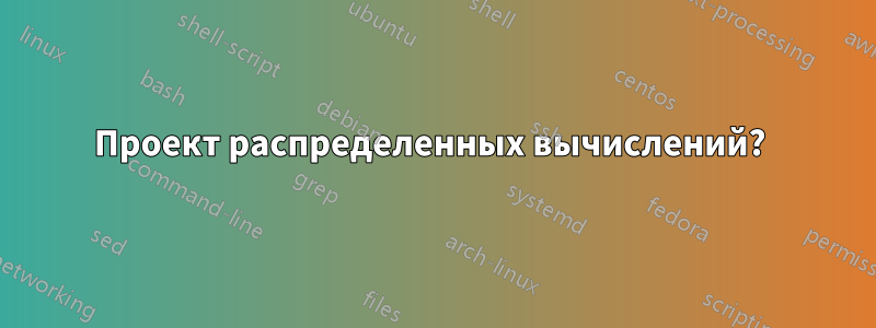 Проект распределенных вычислений? 