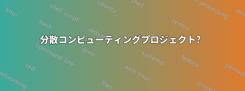 分散コンピューティングプロジェクト? 