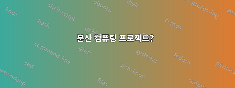 분산 컴퓨팅 프로젝트? 