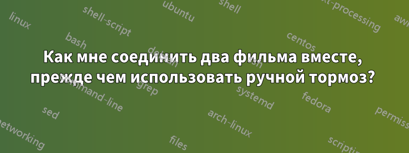 Как мне соединить два фильма вместе, прежде чем использовать ручной тормоз?