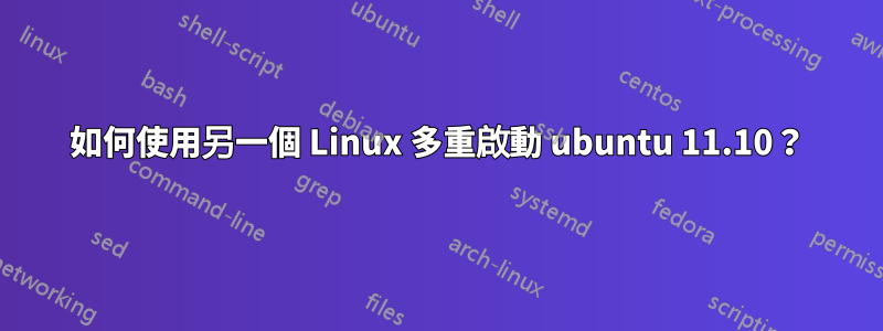 如何使用另一個 Linux 多重啟動 ubuntu 11.10？