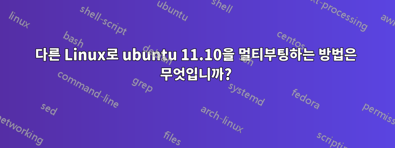다른 Linux로 ubuntu 11.10을 멀티부팅하는 방법은 무엇입니까?