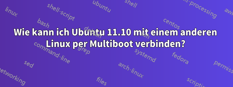Wie kann ich Ubuntu 11.10 mit einem anderen Linux per Multiboot verbinden?