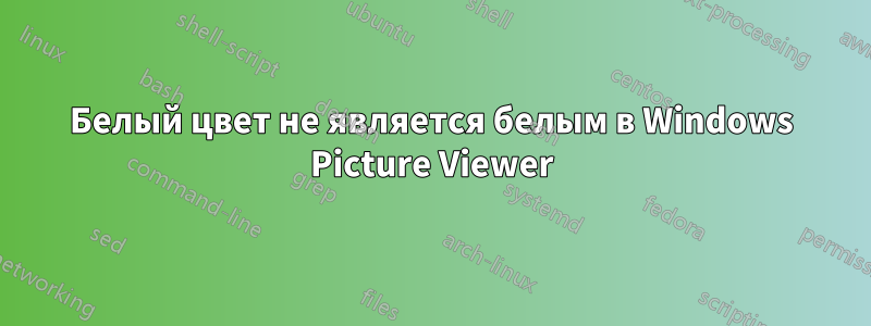 Белый цвет не является белым в Windows Picture Viewer