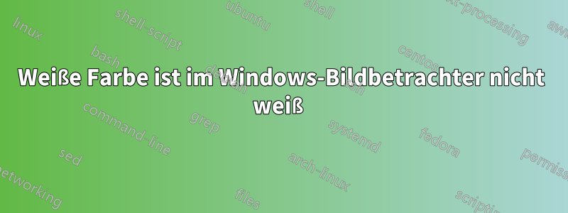 Weiße Farbe ist im Windows-Bildbetrachter nicht weiß