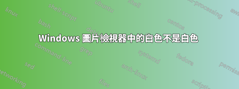 Windows 圖片檢視器中的白色不是白色