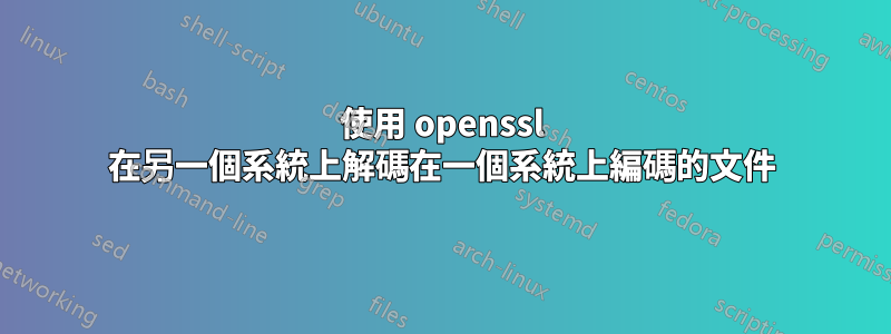 使用 openssl 在另一個系統上解碼在一個系統上編碼的文件