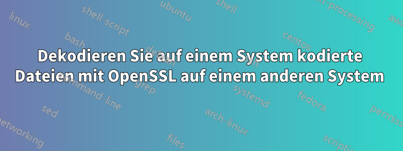 Dekodieren Sie auf einem System kodierte Dateien mit OpenSSL auf einem anderen System
