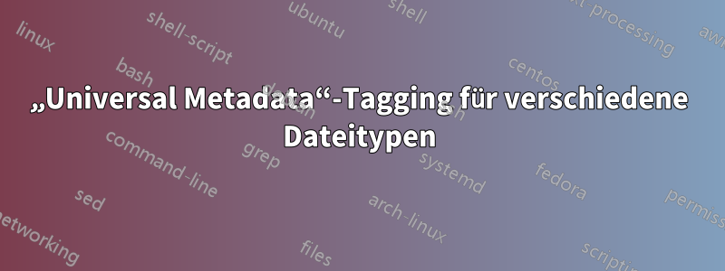 „Universal Metadata“-Tagging für verschiedene Dateitypen