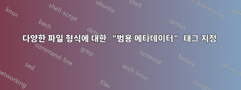 다양한 파일 형식에 대한 "범용 메타데이터" 태그 지정