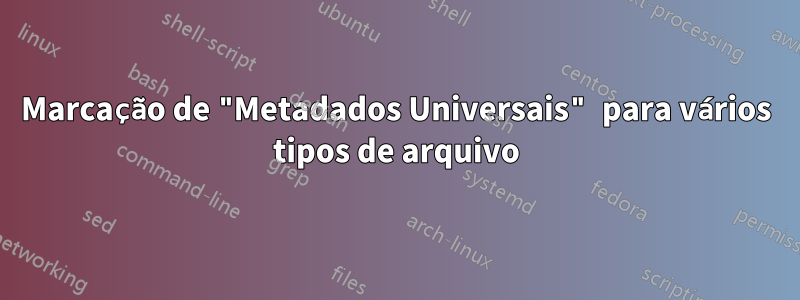 Marcação de "Metadados Universais" para vários tipos de arquivo