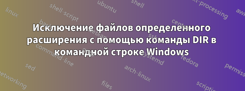 Исключение файлов определенного расширения с помощью команды DIR в командной строке Windows
