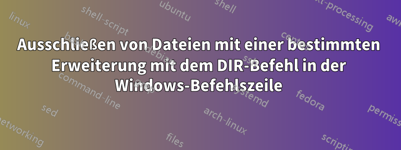 Ausschließen von Dateien mit einer bestimmten Erweiterung mit dem DIR-Befehl in der Windows-Befehlszeile