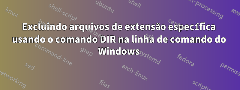 Excluindo arquivos de extensão específica usando o comando DIR na linha de comando do Windows