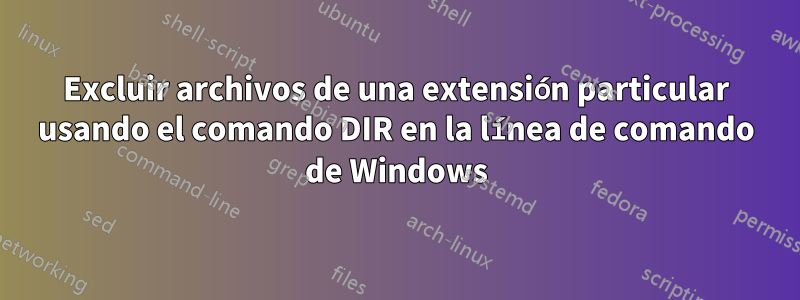 Excluir archivos de una extensión particular usando el comando DIR en la línea de comando de Windows