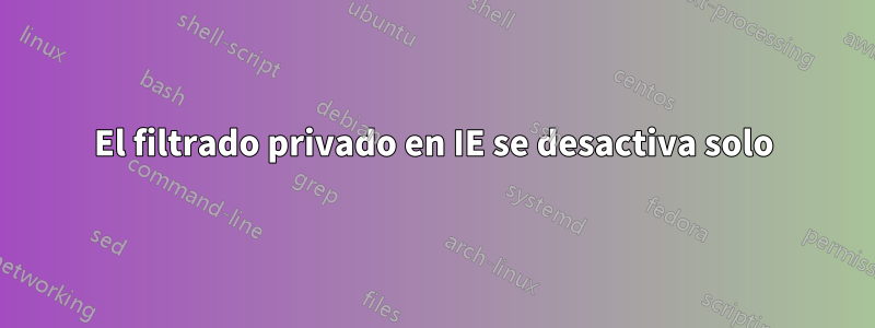 El filtrado privado en IE se desactiva solo