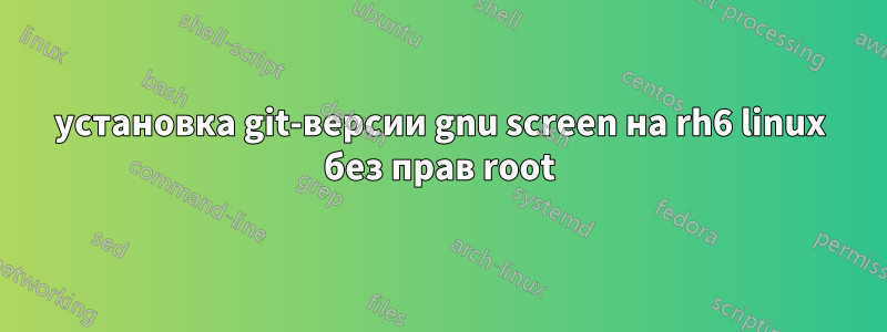 установка git-версии gnu screen на rh6 linux без прав root
