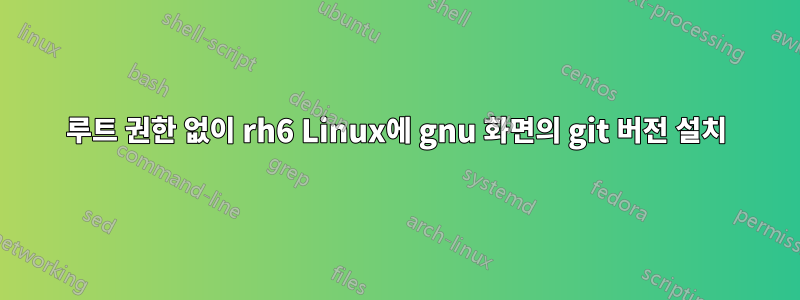 루트 권한 없이 rh6 Linux에 gnu 화면의 git 버전 설치