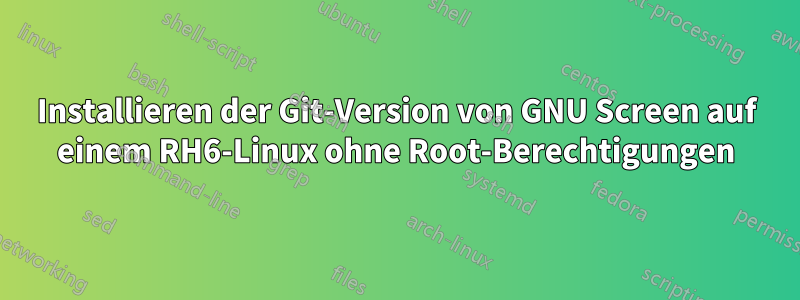 Installieren der Git-Version von GNU Screen auf einem RH6-Linux ohne Root-Berechtigungen