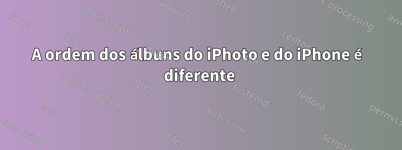 A ordem dos álbuns do iPhoto e do iPhone é diferente