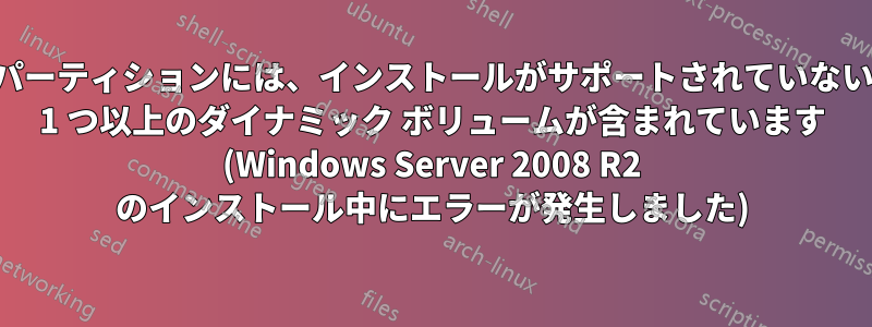 パーティションには、インストールがサポートされていない 1 つ以上のダイナミック ボリュームが含まれています (Windows Server 2008 R2 のインストール中にエラーが発生しました)