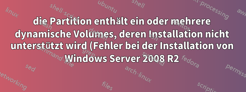 die Partition enthält ein oder mehrere dynamische Volumes, deren Installation nicht unterstützt wird (Fehler bei der Installation von Windows Server 2008 R2)