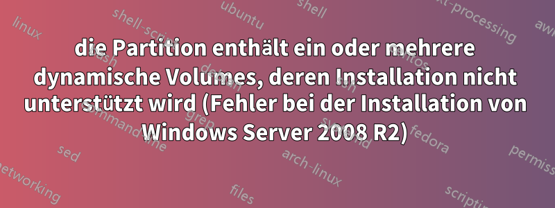 die Partition enthält ein oder mehrere dynamische Volumes, deren Installation nicht unterstützt wird (Fehler bei der Installation von Windows Server 2008 R2)