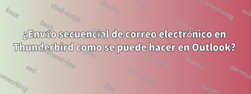 ¿Envío secuencial de correo electrónico en Thunderbird como se puede hacer en Outlook?