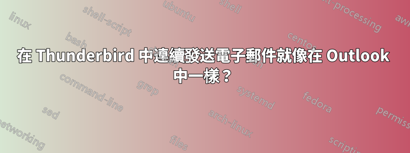 在 Thunderbird 中連續發送電子郵件就像在 Outlook 中一樣?