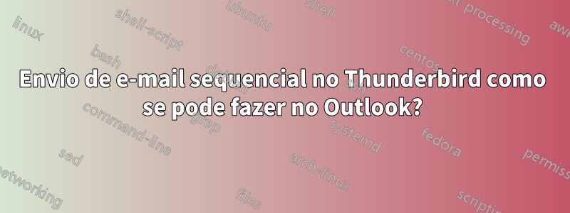 Envio de e-mail sequencial no Thunderbird como se pode fazer no Outlook?