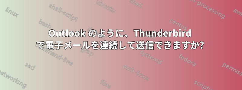 Outlook のように、Thunderbird で電子メールを連続して送信できますか?