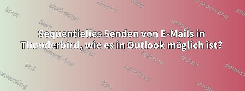 Sequentielles Senden von E-Mails in Thunderbird, wie es in Outlook möglich ist?