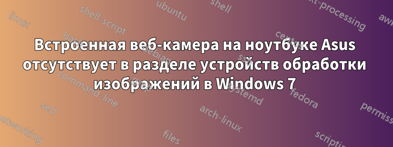 Встроенная веб-камера на ноутбуке Asus отсутствует в разделе устройств обработки изображений в Windows 7