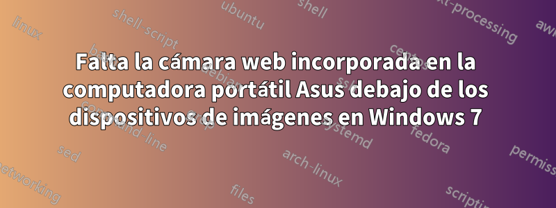 Falta la cámara web incorporada en la computadora portátil Asus debajo de los dispositivos de imágenes en Windows 7