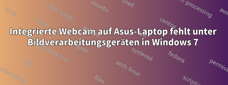 Integrierte Webcam auf Asus-Laptop fehlt unter Bildverarbeitungsgeräten in Windows 7
