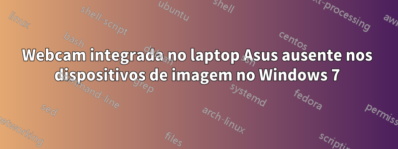 Webcam integrada no laptop Asus ausente nos dispositivos de imagem no Windows 7