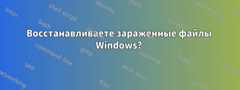 Восстанавливаете зараженные файлы Windows?