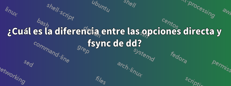 ¿Cuál es la diferencia entre las opciones directa y fsync de dd?