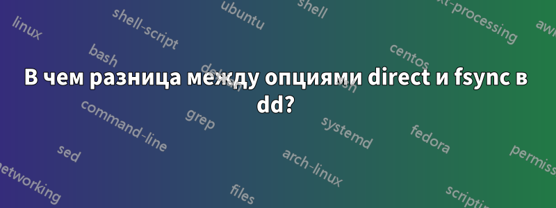 В чем разница между опциями direct и fsync в dd?